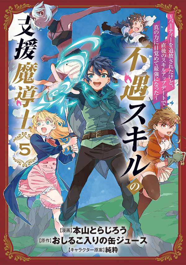 不遇スキルの支援魔導士 〜パーティーを追放されたけど、直後のスキルアップデートで真の力に目覚めて最強になった〜 5｜漫画：本山とらじろう／原作：おしるこ入りの缶ジュース／キャラクター原案：純粋